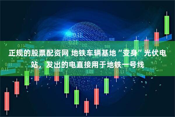 正规的股票配资网 地铁车辆基地“变身”光伏电站，发出的电直接用于地铁一号线