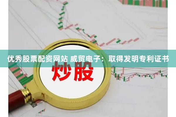 优秀股票配资网站 威贸电子：取得发明专利证书