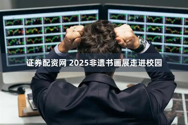 证券配资网 2025非遗书画展走进校园